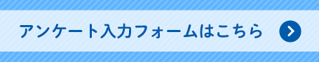 アンケート入力フォームはこちら